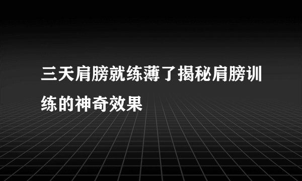 三天肩膀就练薄了揭秘肩膀训练的神奇效果
