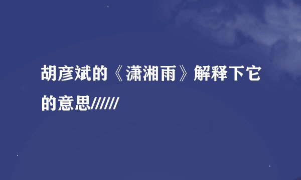 胡彦斌的《潇湘雨》解释下它的意思//////