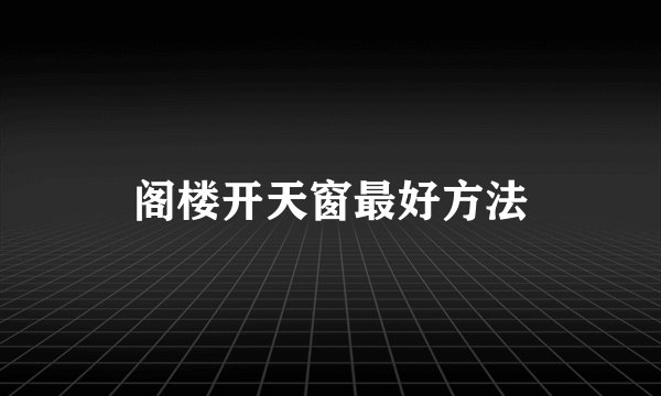 阁楼开天窗最好方法