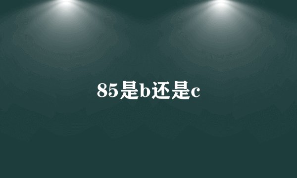 85是b还是c
