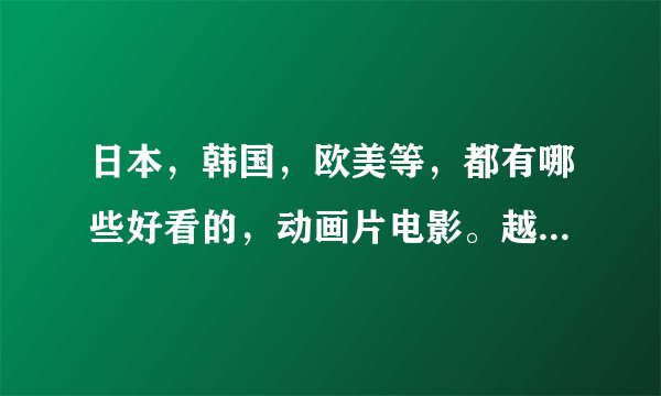 日本，韩国，欧美等，都有哪些好看的，动画片电影。越多越好哦？