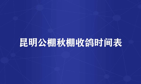 昆明公棚秋棚收鸽时间表