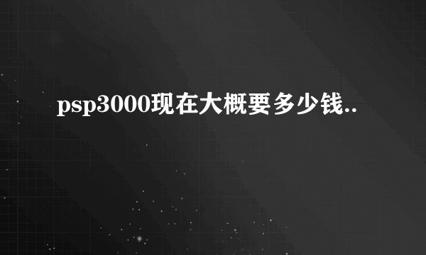 psp3000现在大概要多少钱..