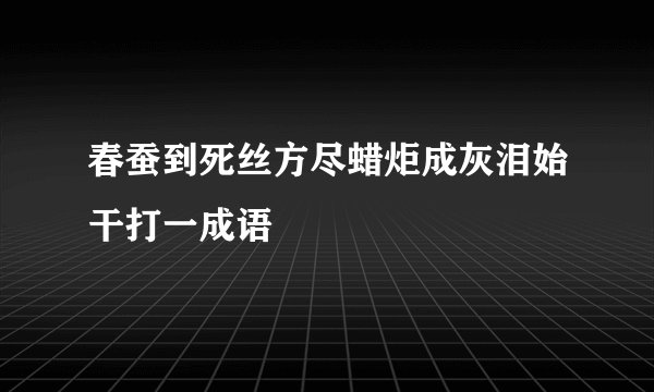 春蚕到死丝方尽蜡炬成灰泪始干打一成语