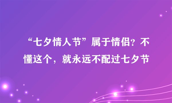 “七夕情人节”属于情侣？不懂这个，就永远不配过七夕节