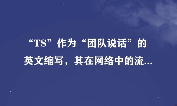 “TS”作为“团队说话”的英文缩写，其在网络中的流行度和应用情况如何？