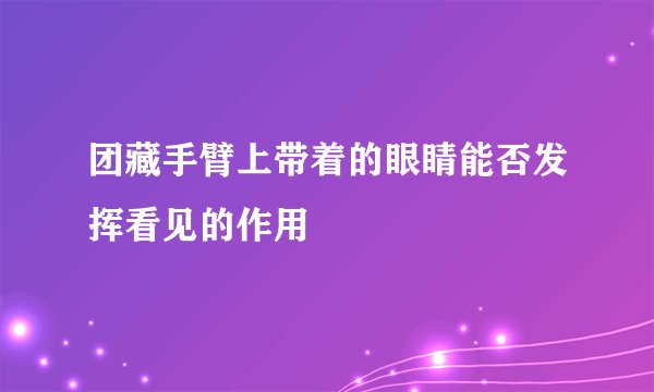 团藏手臂上带着的眼睛能否发挥看见的作用