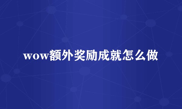wow额外奖励成就怎么做