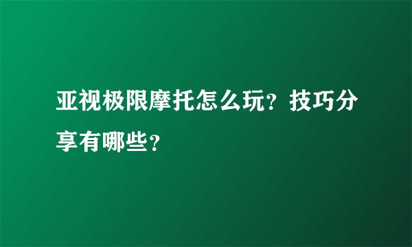 亚视极限摩托怎么玩？技巧分享有哪些？
