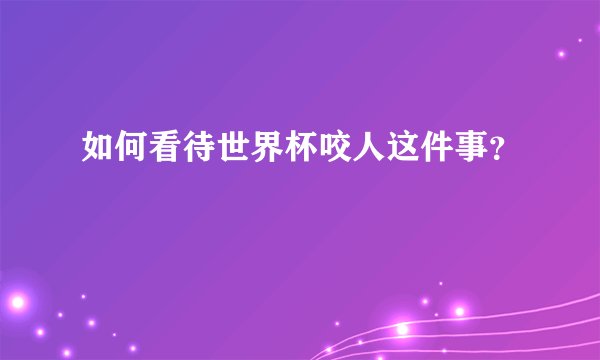 如何看待世界杯咬人这件事？