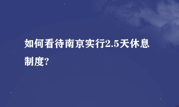 如何看待南京实行2.5天休息制度?