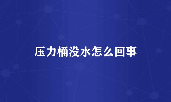 压力桶没水怎么回事