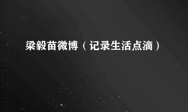 梁毅苗微博（记录生活点滴）