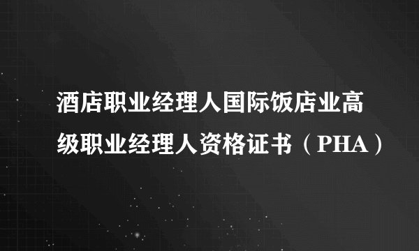 酒店职业经理人国际饭店业高级职业经理人资格证书（PHA）