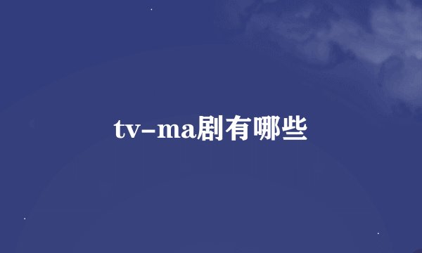 tv-ma剧有哪些