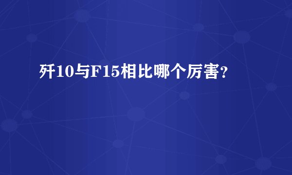 歼10与F15相比哪个厉害？