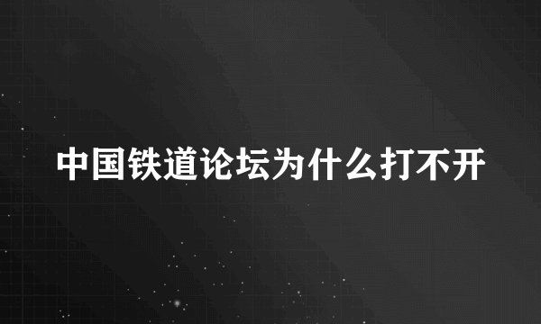 中国铁道论坛为什么打不开