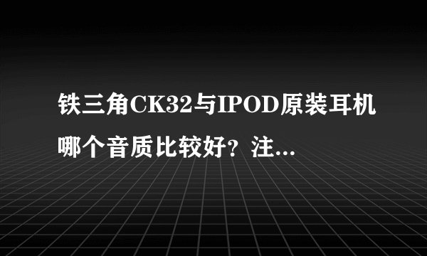 铁三角CK32与IPOD原装耳机哪个音质比较好？注意事项是什么？