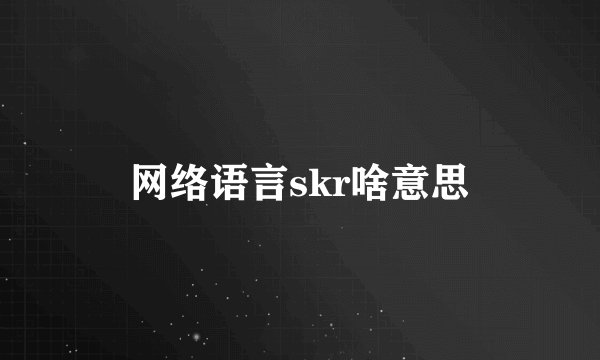 网络语言skr啥意思