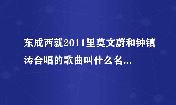 东成西就2011里莫文蔚和钟镇涛合唱的歌曲叫什么名字，哪里有下载？