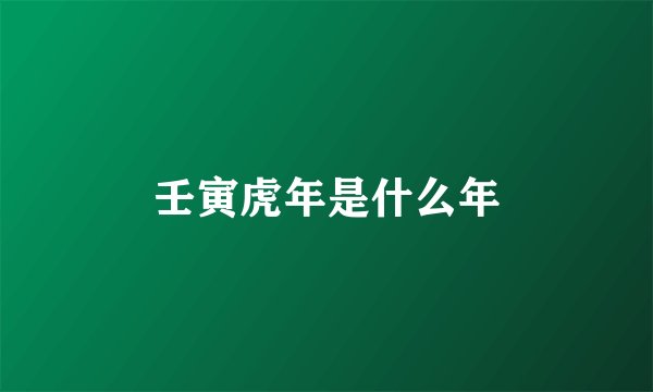 壬寅虎年是什么年