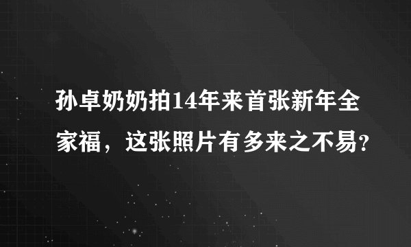 孙卓奶奶拍14年来首张新年全家福，这张照片有多来之不易？