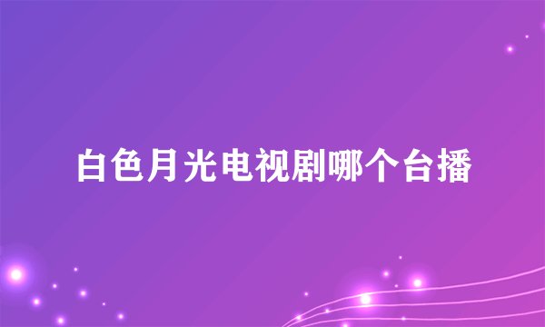 白色月光电视剧哪个台播