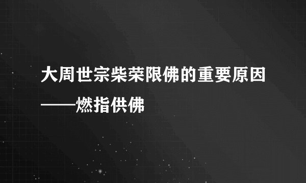 大周世宗柴荣限佛的重要原因——燃指供佛