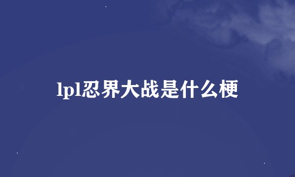 lpl忍界大战是什么梗