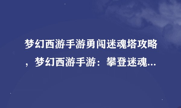 梦幻西游手游勇闯迷魂塔攻略，梦幻西游手游：攀登迷魂塔必备攻略