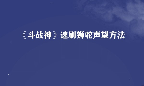 《斗战神》速刷狮驼声望方法