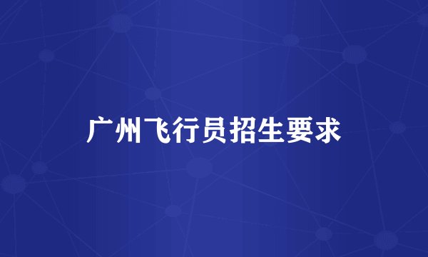 广州飞行员招生要求