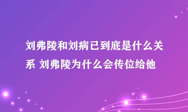 刘弗陵和刘病已到底是什么关系 刘弗陵为什么会传位给他