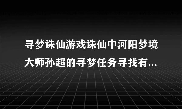 寻梦诛仙游戏诛仙中河阳梦境大师孙超的寻梦任务寻找有小白兔和牛的地方在