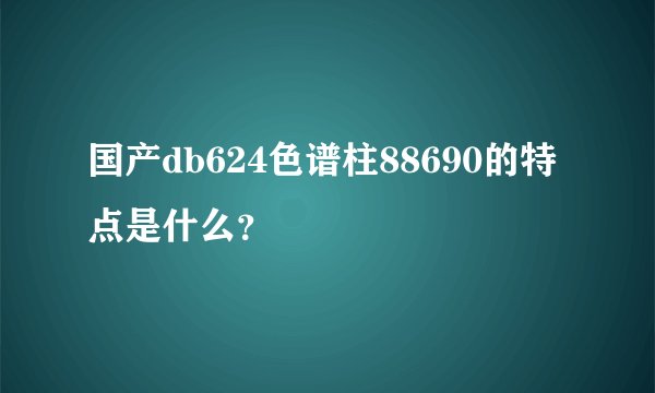 国产db624色谱柱88690的特点是什么？