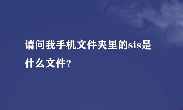 请问我手机文件夹里的sis是什么文件？