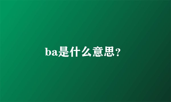 ba是什么意思？