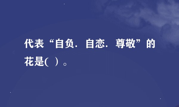 代表“自负．自恋．尊敬”的花是( ）。