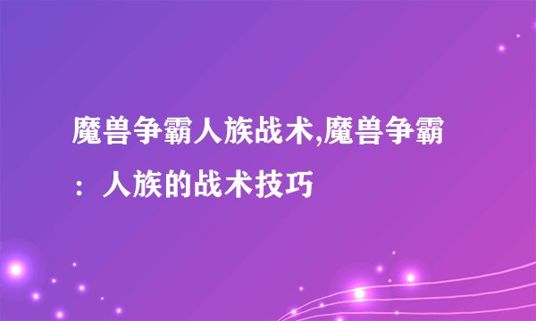 魔兽争霸人族战术,魔兽争霸：人族的战术技巧