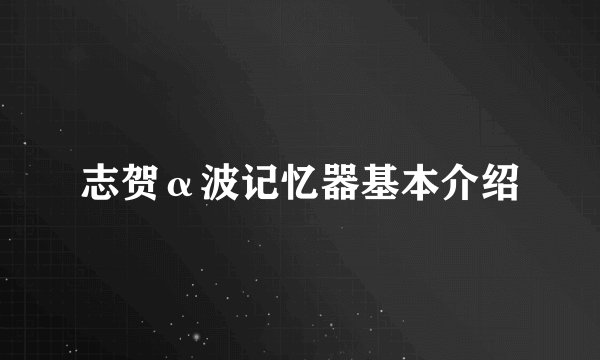 志贺α波记忆器基本介绍