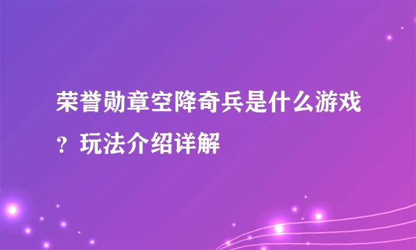 荣誉勋章空降奇兵是什么游戏？玩法介绍详解