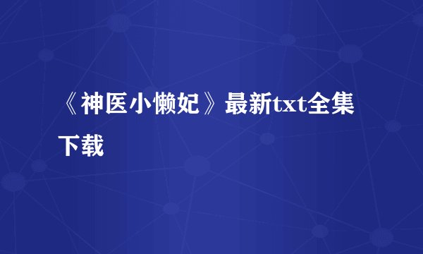 《神医小懒妃》最新txt全集下载