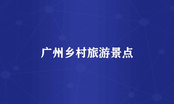 广州乡村旅游景点