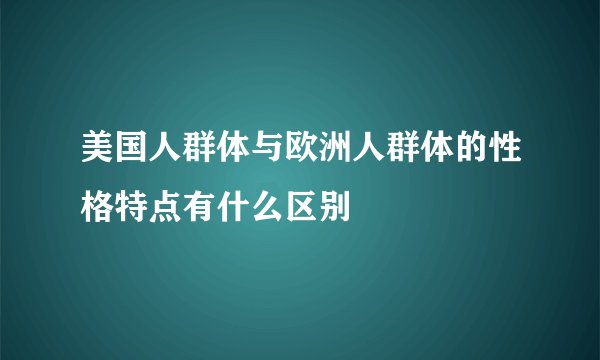 美国人群体与欧洲人群体的性格特点有什么区别