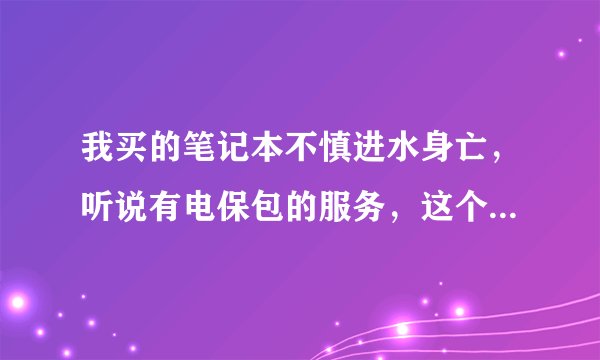 我买的笔记本不慎进水身亡，听说有电保包的服务，这个服务是怎么一回?