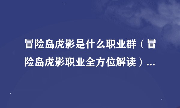 冒险岛虎影是什么职业群（冒险岛虎影职业全方位解读）「知识库」