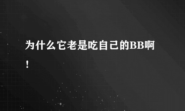为什么它老是吃自己的BB啊！