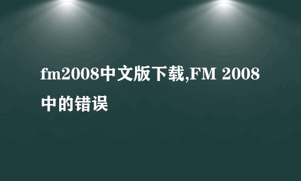 fm2008中文版下载,FM 2008中的错误