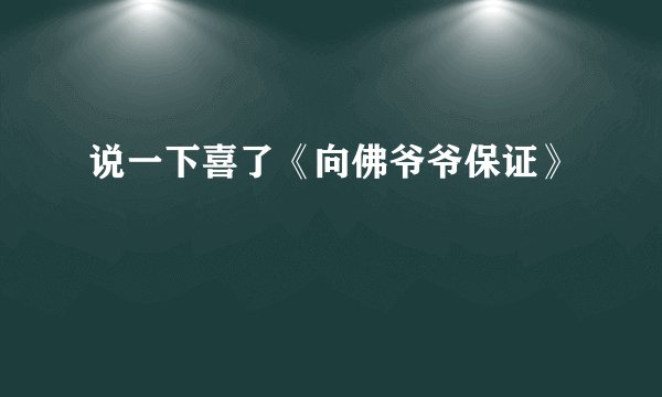 说一下喜了《向佛爷爷保证》