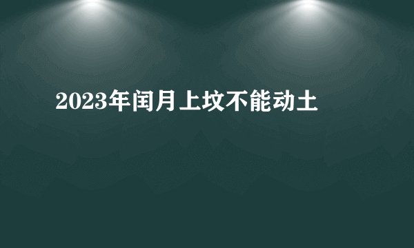 2023年闰月上坟不能动土